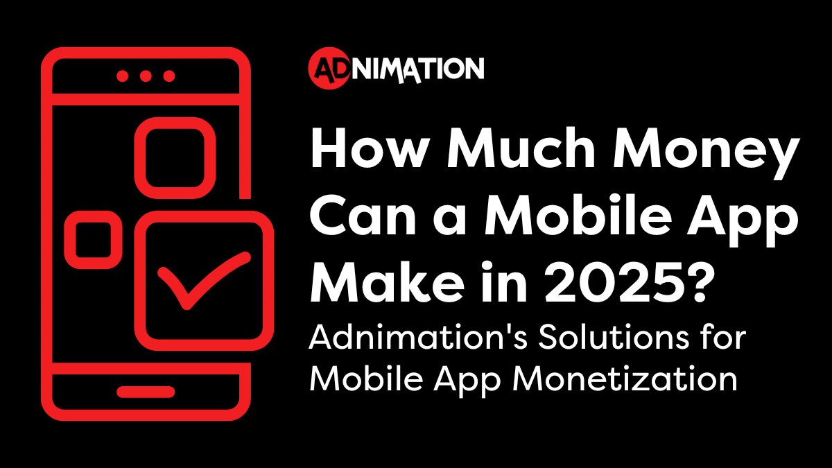 How Much Money Can a Mobile App Make in 2025? Adnimation's Solutions for Mobile App Monetization