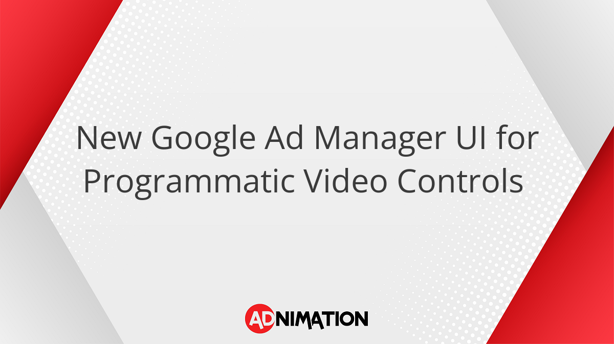 New Google Ad Manager UI for Programmatic Video Controls