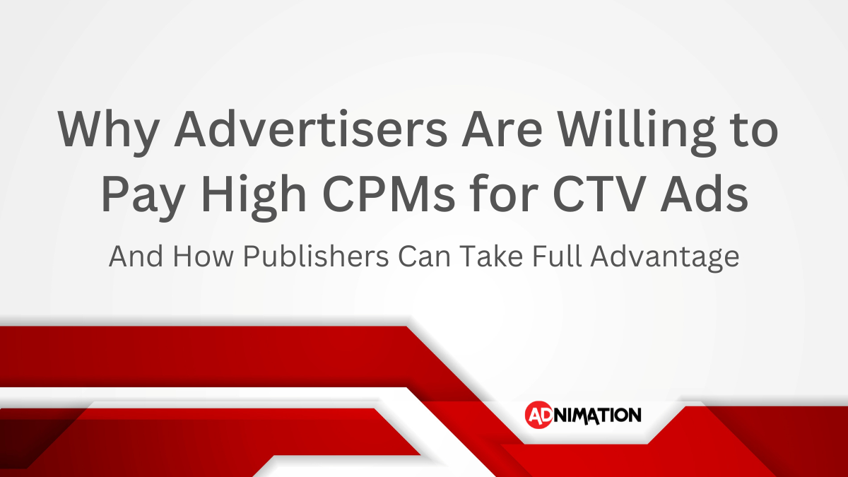 Why Advertisers Are Willing to Pay High CPMs for CTV Ads And How Publishers Can Take Full Advantage